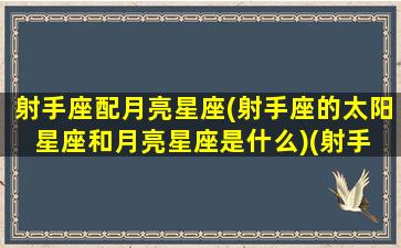 射手座配月亮星座(射手座的太阳星座和月亮星座是什么)(射手 月亮星座)